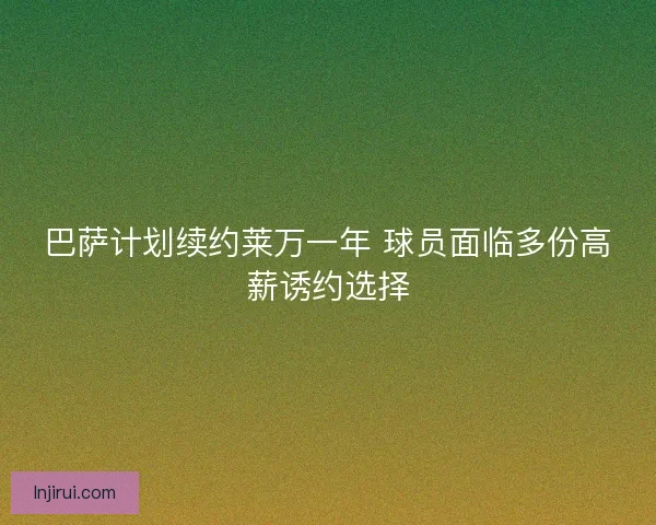 巴萨计划续约莱万一年 球员面临多份高薪诱约选择