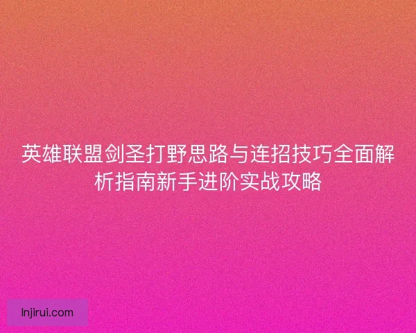 英雄联盟剑圣打野思路与连招技巧全面解析指南新手进阶实战攻略