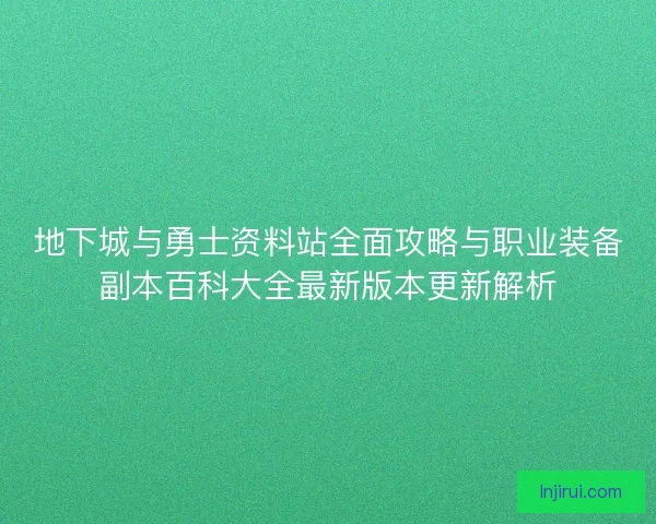 地下城与勇士资料站全面攻略与职业装备副本百科大全最新版本更新解析