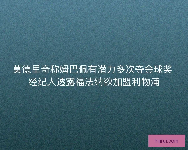 莫德里奇称姆巴佩有潜力多次夺金球奖 经纪人透露福法纳欲加盟利物浦