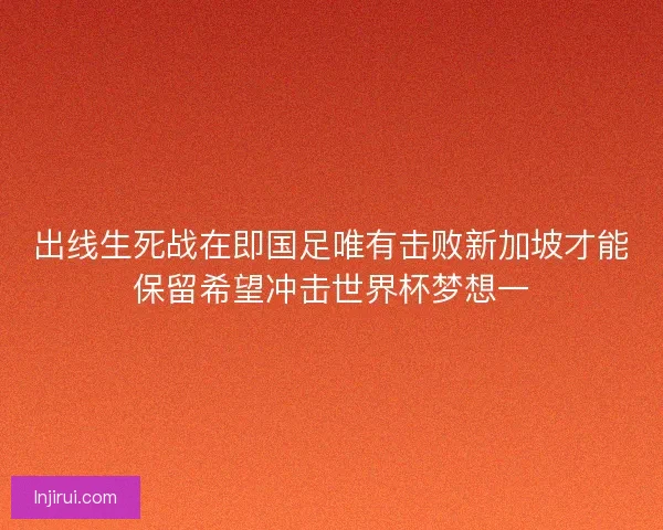 出线生死战在即国足唯有击败新加坡才能保留希望冲击世界杯梦想一